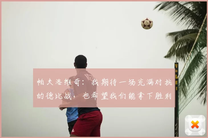 帕夫洛维奇:我期待一场充满对抗的德比战,也希望我们能拿下胜利