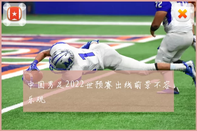 中国男足2022世预赛出线前景不容乐观