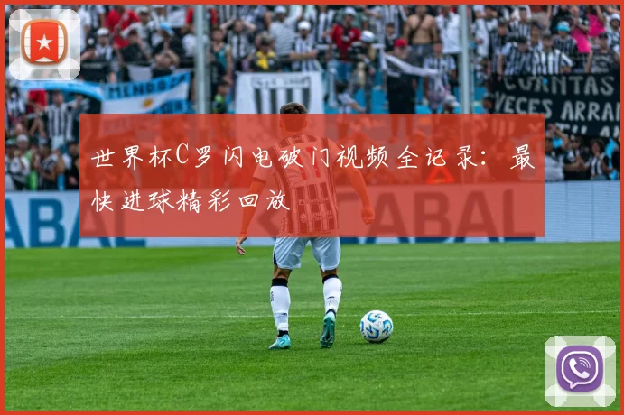 世界杯C罗闪电破门视频全记录：最快进球精彩回放