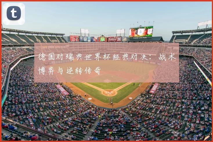 德国对瑞典世界杯经典对决:战术博弈与逆转传奇