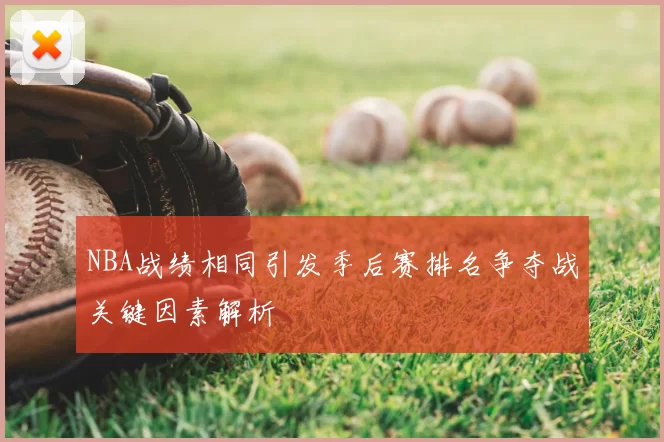 NBA战绩相同引发季后赛排名争夺战关键因素解析