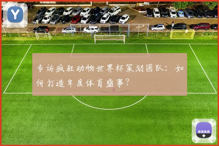 专访疯狂动物世界杯策划团队：如何打造年度体育盛事？