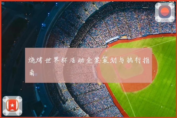 烧烤世界杯活动全案策划与执行指南