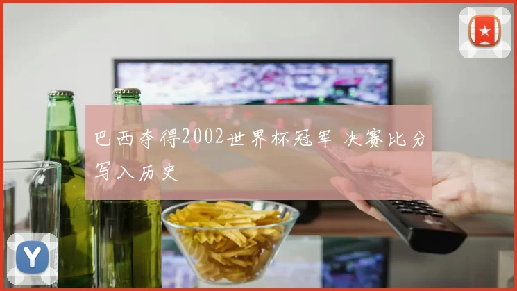巴西夺得2002世界杯冠军 决赛比分写入历史