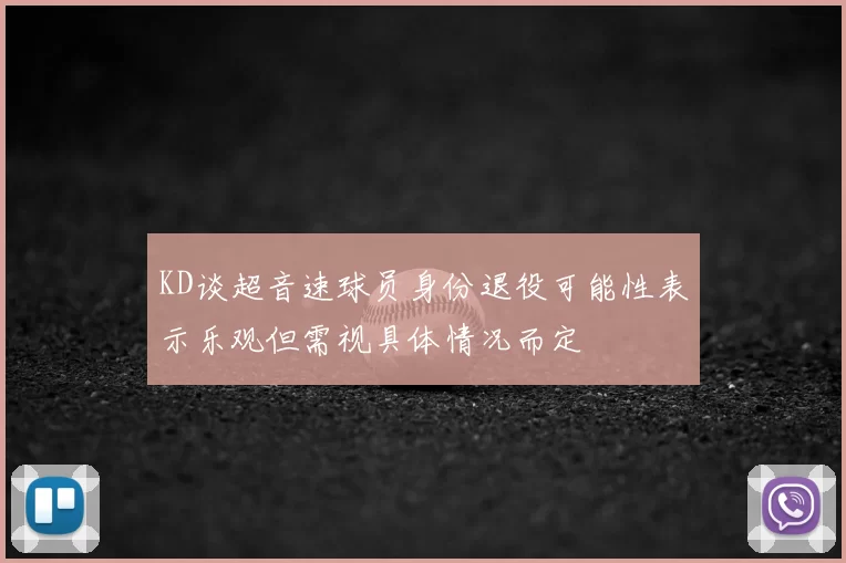 KD谈超音速球员身份退役可能性表示乐观但需视具体情况而定