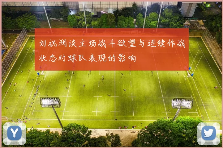 刘祝润谈主场战斗欲望与连续作战状态对球队表现的影响