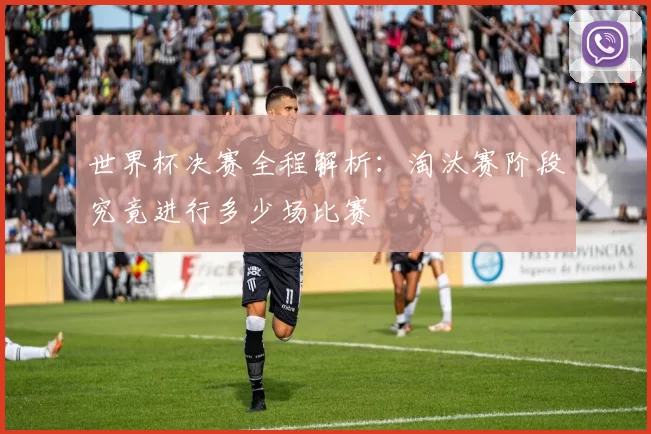世界杯决赛全程解析：淘汰赛阶段究竟进行多少场比赛