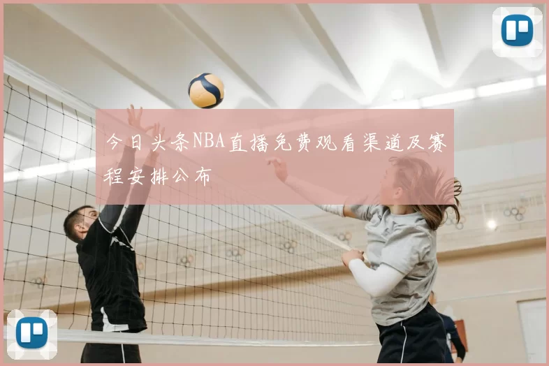 今日头条NBA直播免费观看渠道及赛程安排公布