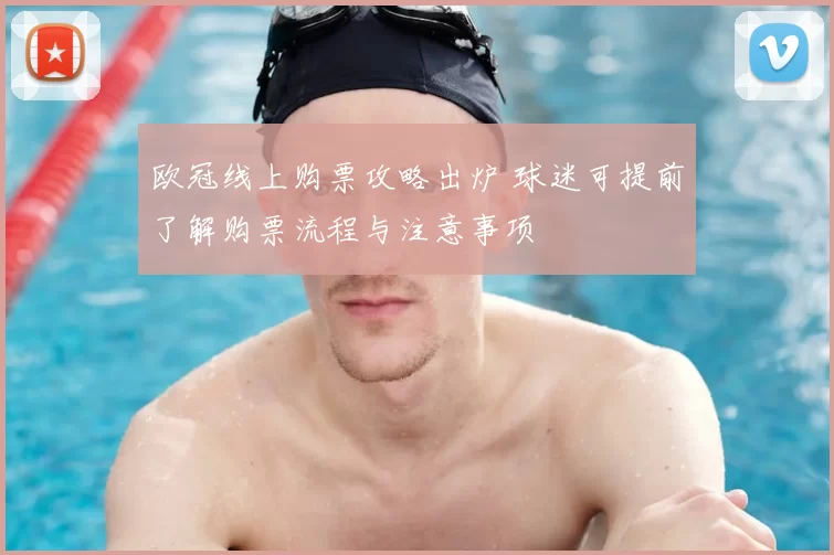 欧冠线上购票攻略出炉 球迷可提前了解购票流程与注意事项