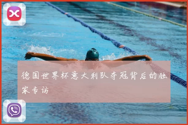 德国世界杯意大利队夺冠背后的独家专访