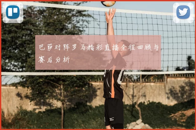 巴萨对阵罗马精彩直播全程回顾与赛后分析