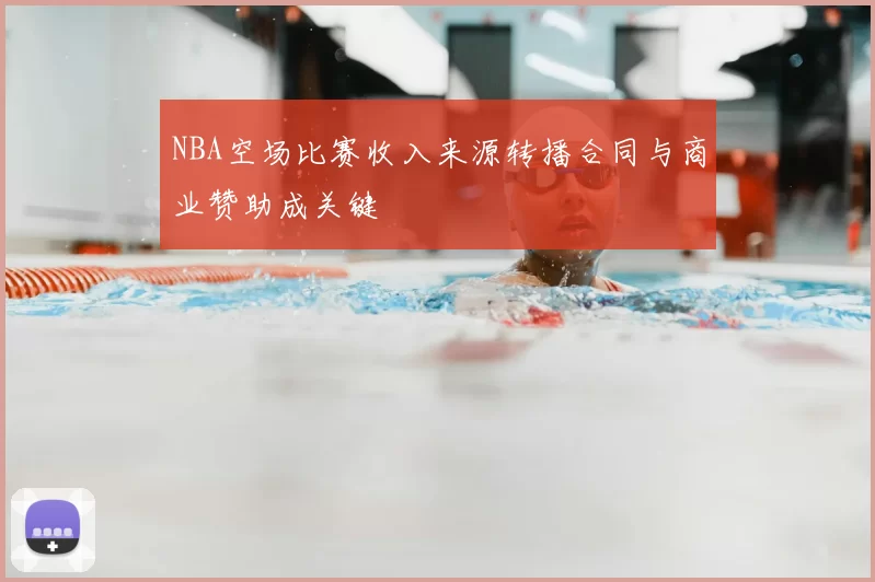 NBA空场比赛收入来源转播合同与商业赞助成关键
