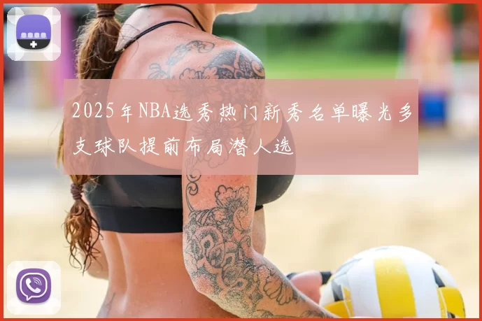 2025年NBA选秀热门新秀名单曝光多支球队提前布局潜人选