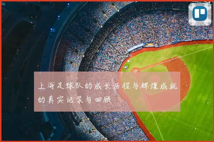 上海足球队的成长历程与辉煌成就的真实记录与回顾