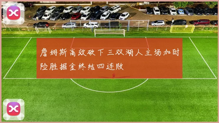 詹姆斯高效砍下三双湖人主场加时险胜掘金终结四连败