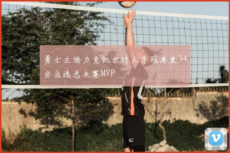 勇士主场力克凯尔特人夺冠库里34分当选总决赛MVP