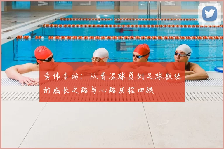 黄伟专访：从青涩球员到足球教练的成长之路与心路历程回顾