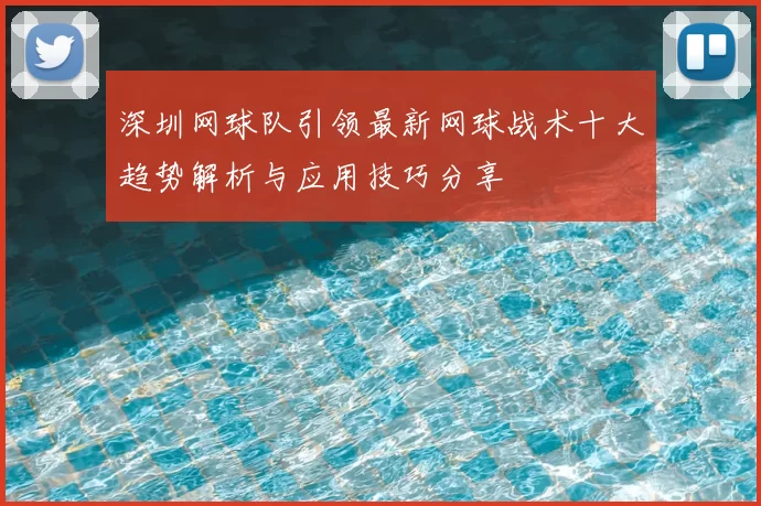深圳网球队引领最新网球战术十大趋势解析与应用技巧分享