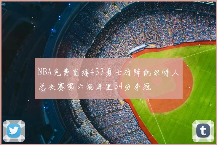 NBA免费直播433勇士对阵凯尔特人总决赛第六场库里34分夺冠
