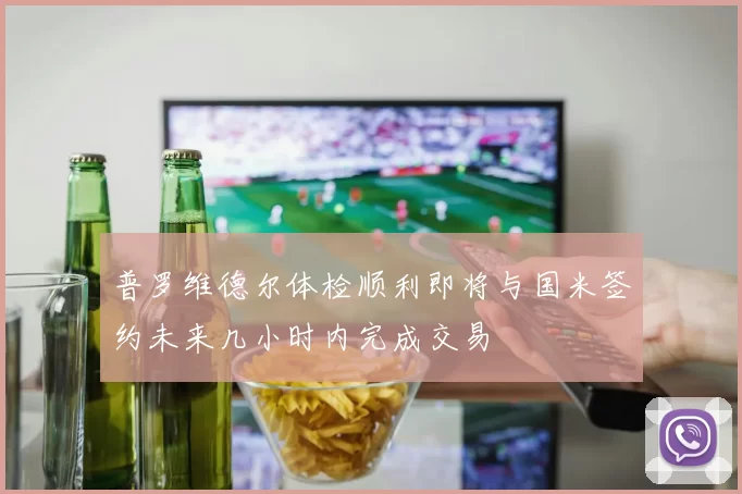 普罗维德尔体检顺利即将与国米签约未来几小时内完成交易