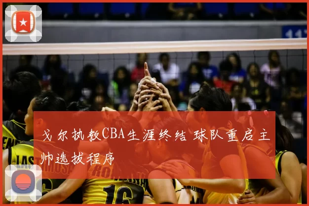 戈尔执教CBA生涯终结 球队重启主帅选拔程序