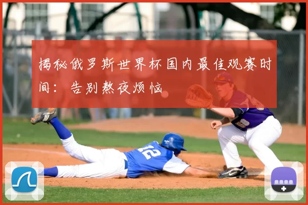揭秘俄罗斯世界杯国内最佳观赛时间:告别熬夜烦恼