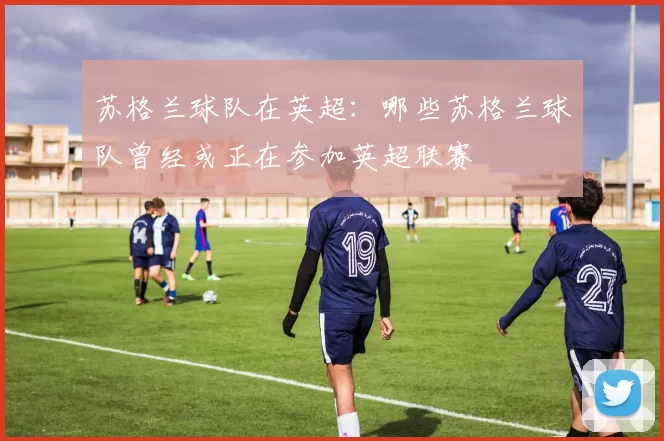 苏格兰球队在英超:哪些苏格兰球队曾经或正在参加英超联赛