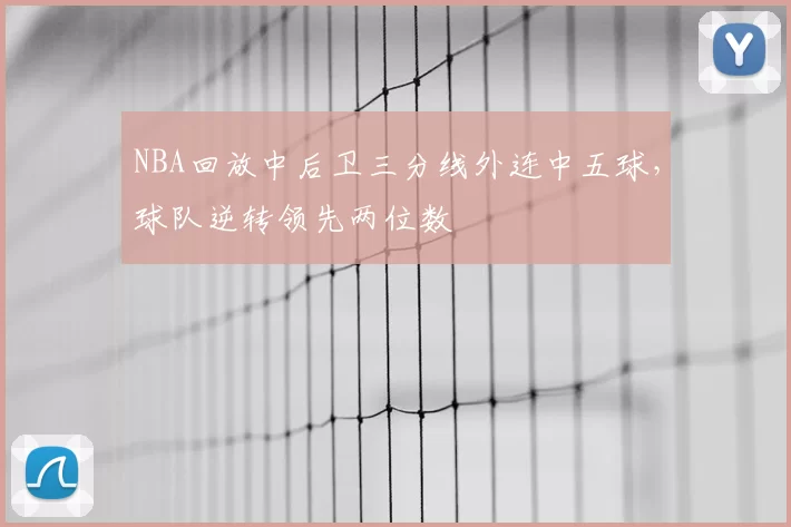 NBA回放中后卫三分线外连中五球,球队逆转领先两位数