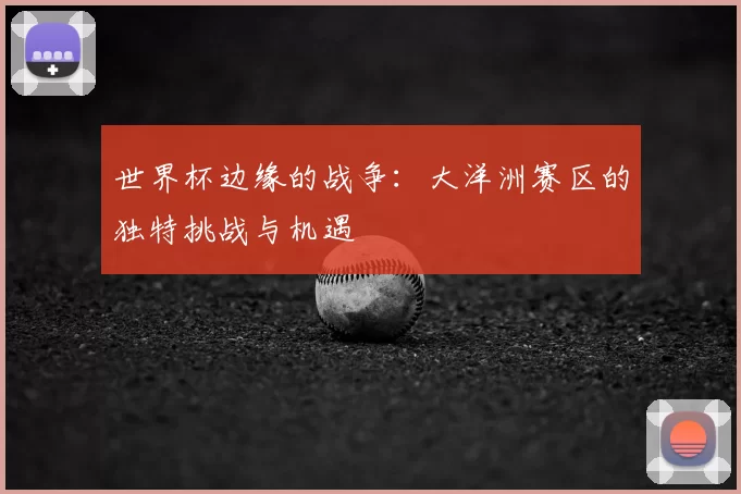 世界杯边缘的战争：大洋洲赛区的独特挑战与机遇