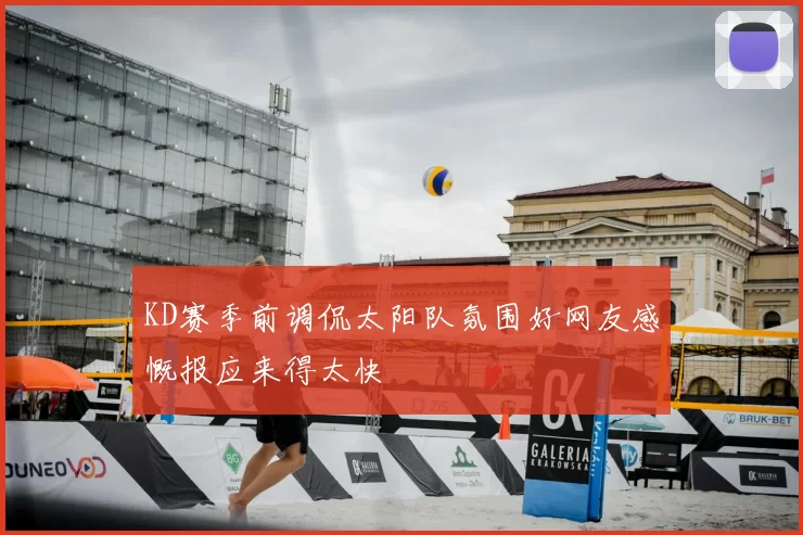 KD赛季前调侃太阳队氛围好网友感慨报应来得太快