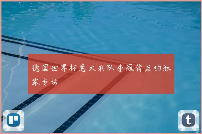 德国世界杯意大利队夺冠背后的独家专访