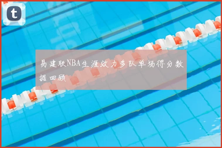 易建联NBA生涯效力多队单场得分数据回顾