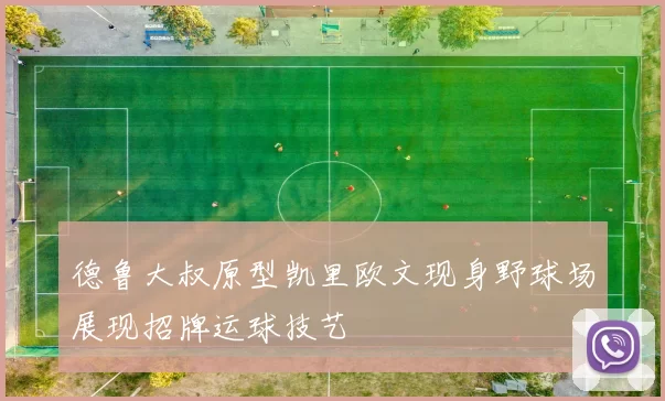 德鲁大叔原型凯里欧文现身野球场展现招牌运球技艺