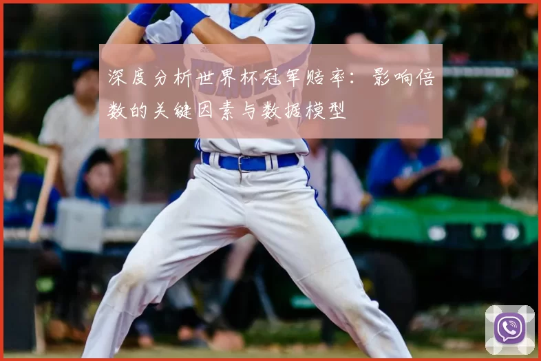 深度分析世界杯冠军赔率:影响倍数的关键因素与数据模型