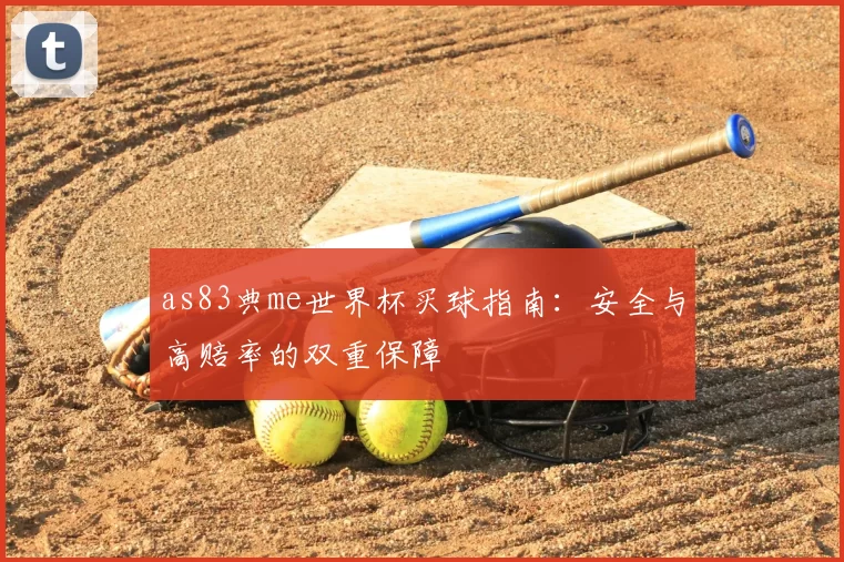 as83典me世界杯买球指南:安全与高赔率的双重保障