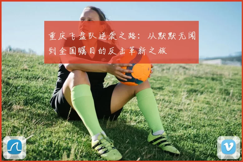 重庆飞盘队逆袭之路:从默默无闻到全国瞩目的反击革新之旅