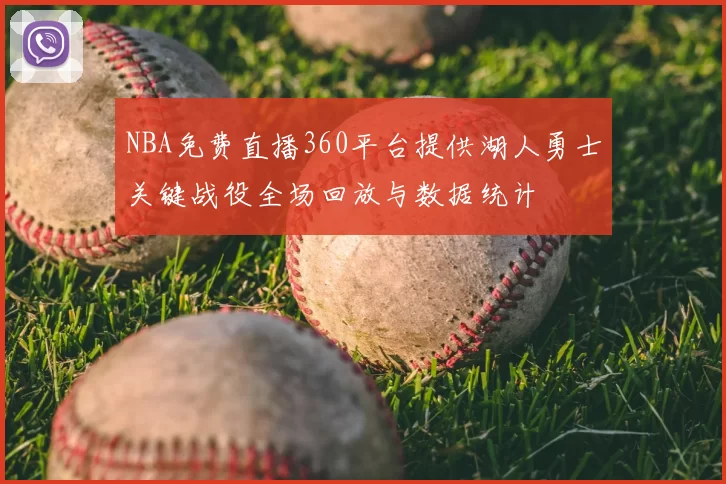 NBA免费直播360平台提供湖人勇士关键战役全场回放与数据统计