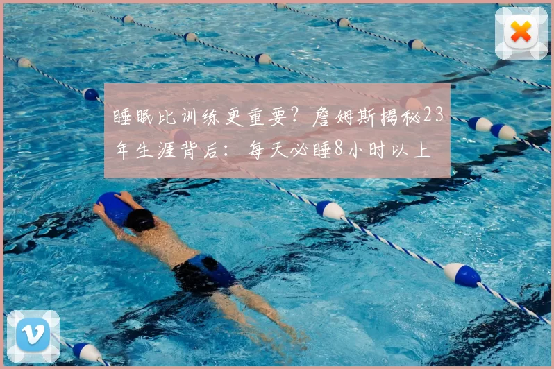 睡眠比训练更重要?詹姆斯揭秘23年生涯背后:每天必睡8小时以上