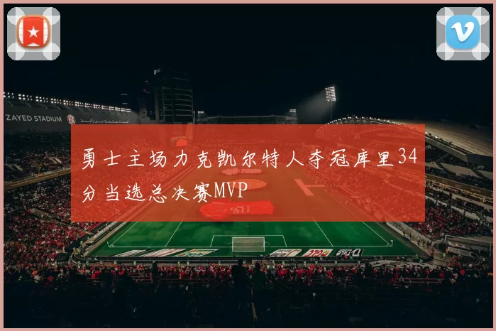 勇士主场力克凯尔特人夺冠库里34分当选总决赛MVP