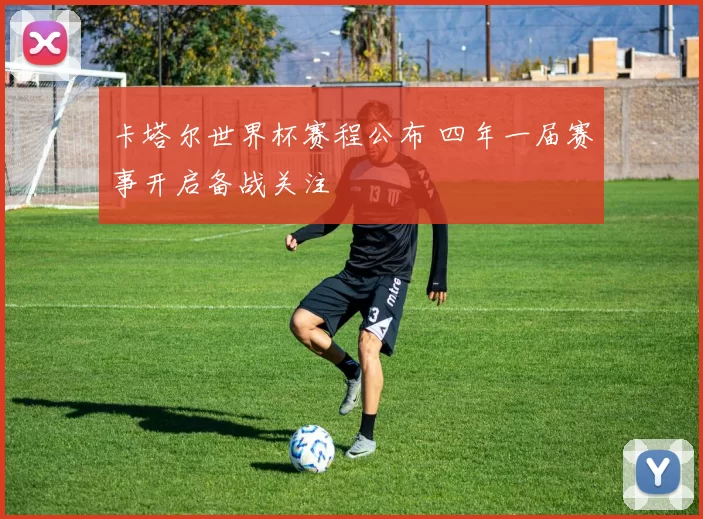 卡塔尔世界杯赛程公布 四年一届赛事开启备战关注