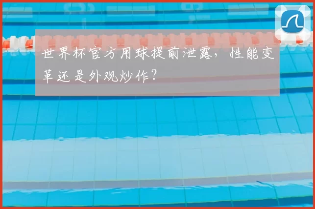 世界杯官方用球提前泄露,性能变革还是外观炒作?