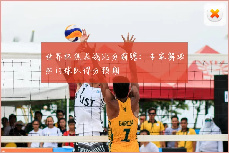 世界杯焦点战比分前瞻：专家解读热门球队得分预期