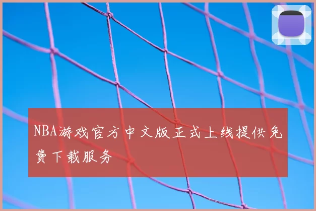 NBA游戏官方中文版正式上线提供免费下载服务