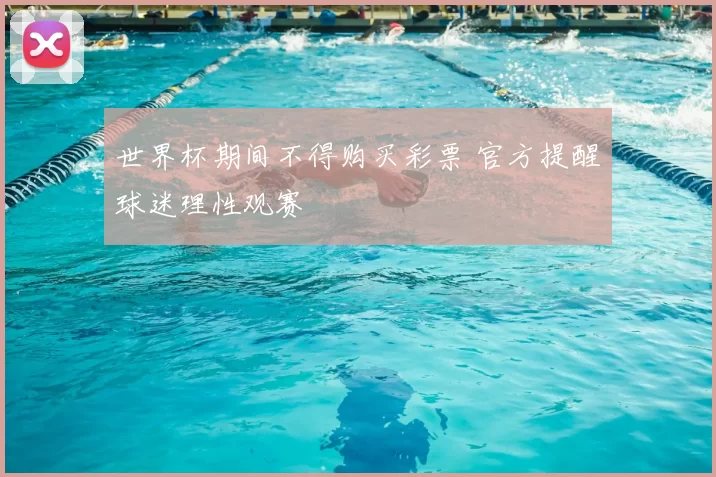 世界杯期间不得购买彩票 官方提醒球迷理性观赛