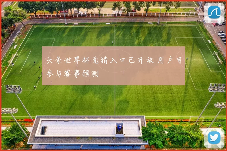 头条世界杯竞猜入口已开放 用户可参与赛事预测