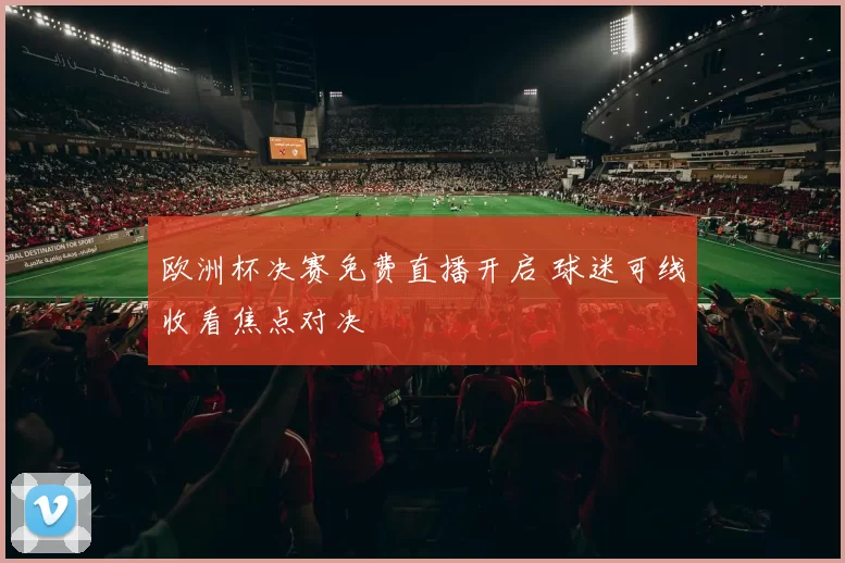 欧洲杯决赛免费直播开启 球迷可线收看焦点对决
