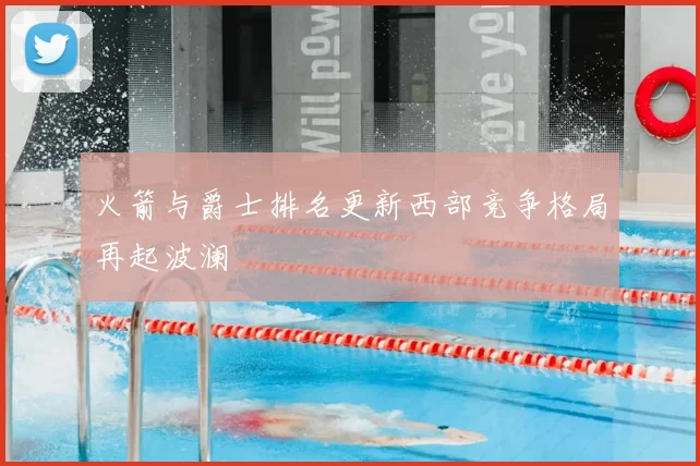火箭与爵士排名更新西部竞争格局再起波澜