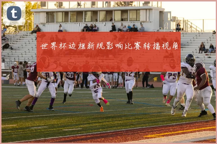 世界杯边框新规影响比赛转播视角