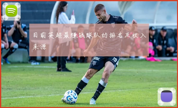目前英超最赚钱球队的排名及收入来源