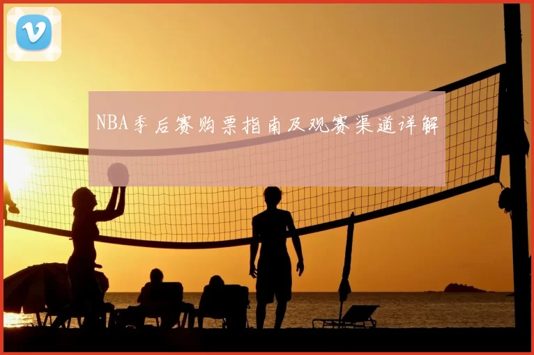 NBA季后赛购票指南及观赛渠道详解